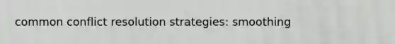 common <a href='https://www.questionai.com/knowledge/kfU17MLdjh-conflict-resolution' class='anchor-knowledge'>conflict resolution</a> strategies: smoothing