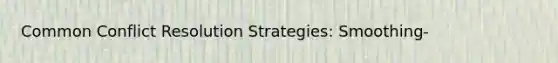 Common Conflict Resolution Strategies: Smoothing-