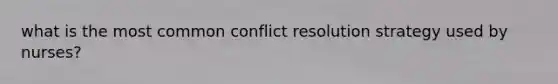 what is the most common conflict resolution strategy used by nurses?