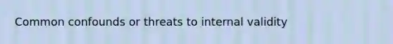 Common confounds or threats to internal validity