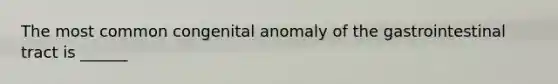 The most common congenital anomaly of the gastrointestinal tract is ______