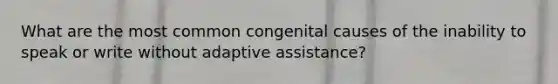 What are the most common congenital causes of the inability to speak or write without adaptive assistance?