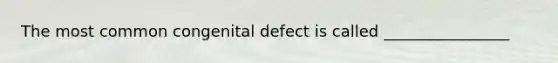 The most common congenital defect is called ________________