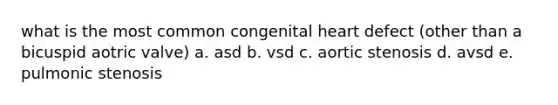 what is the most common congenital heart defect (other than a bicuspid aotric valve) a. asd b. vsd c. aortic stenosis d. avsd e. pulmonic stenosis