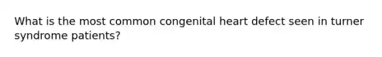 What is the most common congenital heart defect seen in turner syndrome patients?