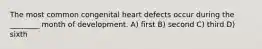 The most common congenital heart defects occur during the ________ month of development. A) first B) second C) third D) sixth