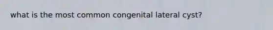 what is the most common congenital lateral cyst?