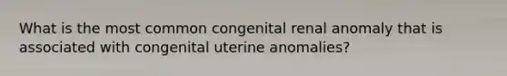 What is the most common congenital renal anomaly that is associated with congenital uterine anomalies?