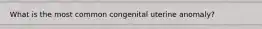 What is the most common congenital uterine anomaly?