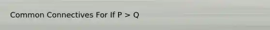 Common Connectives For If P > Q