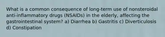 What is a common consequence of long-term use of nonsteroidal anti-inflammatory drugs (NSAIDs) in the elderly, affecting the gastrointestinal system? a) Diarrhea b) Gastritis c) Diverticulosis d) Constipation