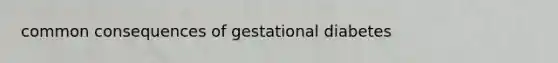 common consequences of gestational diabetes