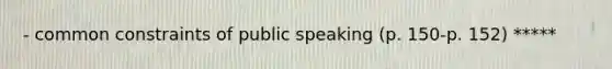 - common constraints of public speaking (p. 150-p. 152) *****