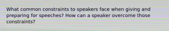 What common constraints to speakers face when giving and preparing for speeches? How can a speaker overcome those constraints?