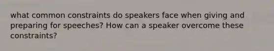 what common constraints do speakers face when giving and preparing for speeches? How can a speaker overcome these constraints?