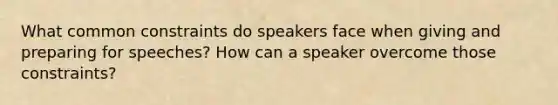 What common constraints do speakers face when giving and preparing for speeches? How can a speaker overcome those constraints?