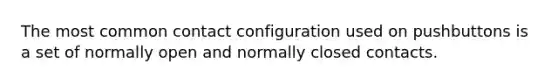 The most common contact configuration used on pushbuttons is a set of normally open and normally closed contacts.