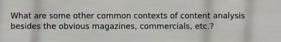 What are some other common contexts of content analysis besides the obvious magazines, commercials, etc.?