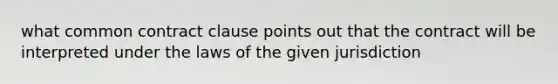 what common contract clause points out that the contract will be interpreted under the laws of the given jurisdiction