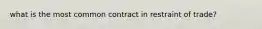 what is the most common contract in restraint of trade?