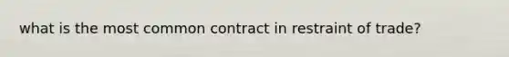 what is the most common contract in restraint of trade?