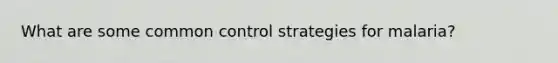 What are some common control strategies for malaria?