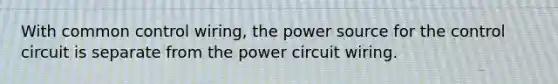 With common control wiring, the power source for the control circuit is separate from the power circuit wiring.