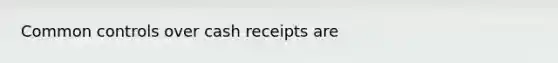 Common controls over cash receipts are