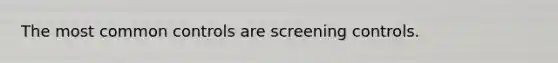 The most common controls are screening controls.