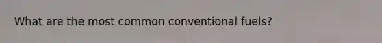 What are the most common conventional fuels?