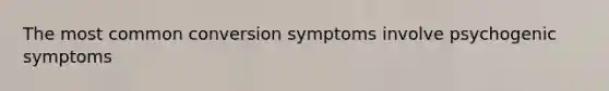 The most common conversion symptoms involve psychogenic symptoms