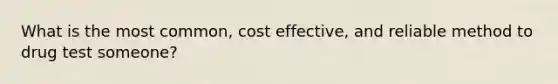 What is the most common, cost effective, and reliable method to drug test someone?