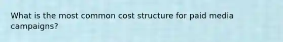 What is the most common cost structure for paid media campaigns?