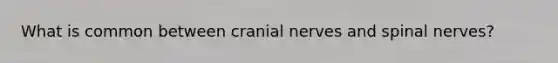 What is common between cranial nerves and spinal nerves?