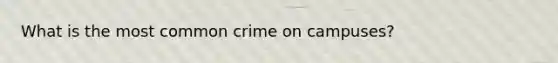 What is the most common crime on campuses?