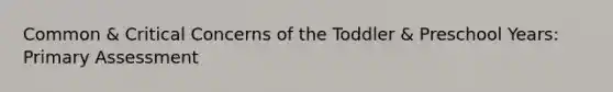 Common & Critical Concerns of the Toddler & Preschool Years: Primary Assessment