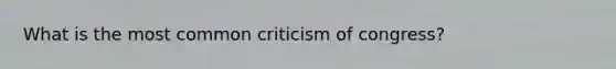 What is the most common criticism of congress?