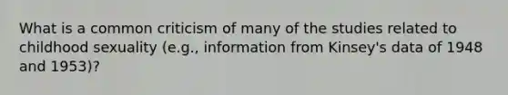 What is a common criticism of many of the studies related to childhood sexuality (e.g., information from Kinsey's data of 1948 and 1953)?