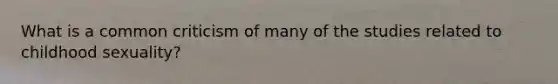 What is a common criticism of many of the studies related to childhood sexuality?