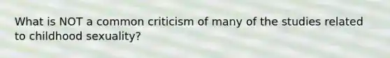 What is NOT a common criticism of many of the studies related to childhood sexuality?