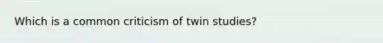 Which is a common criticism of twin studies?