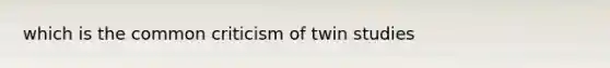 which is the common criticism of twin studies