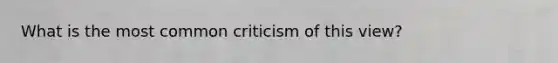 What is the most common criticism of this view?