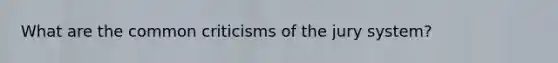 What are the common criticisms of the jury system?