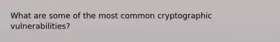 What are some of the most common cryptographic vulnerabilities?