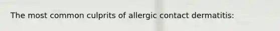 The most common culprits of allergic contact dermatitis: