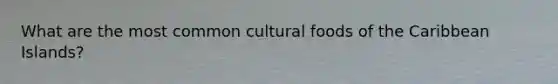 What are the most common cultural foods of the Caribbean Islands?