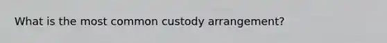 What is the most common custody arrangement?