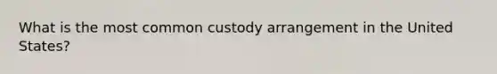 What is the most common custody arrangement in the United States?