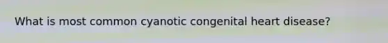 What is most common cyanotic congenital heart disease?